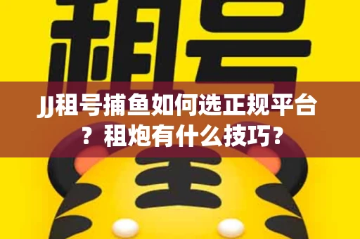 JJ租号捕鱼如何选正规平台？租炮有什么技巧？
