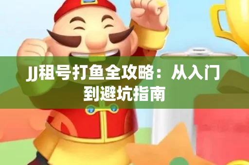 JJ租号打鱼全攻略：从入门到避坑指南