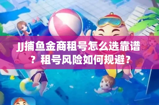 JJ捕鱼金商租号怎么选靠谱？租号风险如何规避？