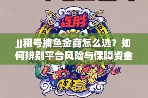 JJ租号捕鱼金商怎么选？如何辨别平台风险与保障资金安全？