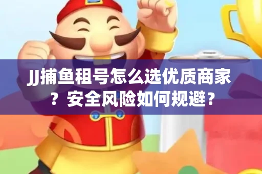 JJ捕鱼租号怎么选优质商家？安全风险如何规避？