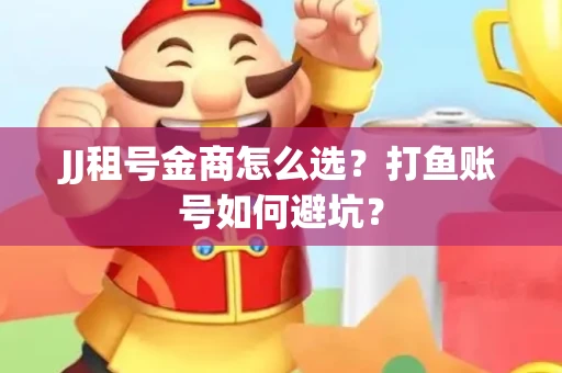 JJ租号金商怎么选？打鱼账号如何避坑？