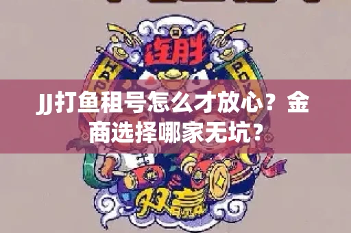 JJ打鱼租号怎么才放心？金商选择哪家无坑？