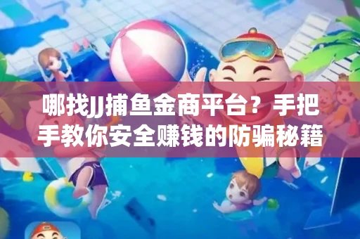 哪找JJ捕鱼金商平台？手把手教你安全赚钱的防骗秘籍