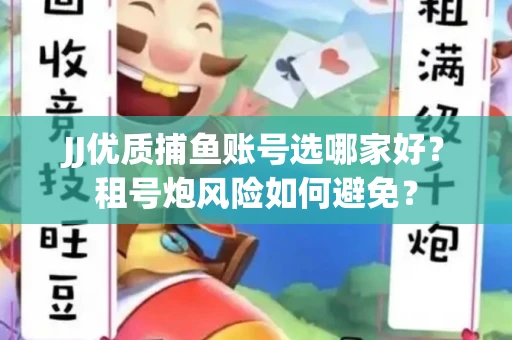 JJ优质捕鱼账号选哪家好？租号炮风险如何避免？