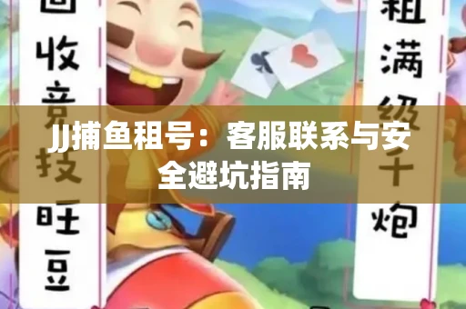 JJ捕鱼租号：客服联系与安全避坑指南