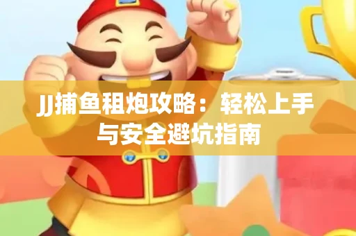JJ捕鱼租炮攻略：轻松上手与安全避坑指南
