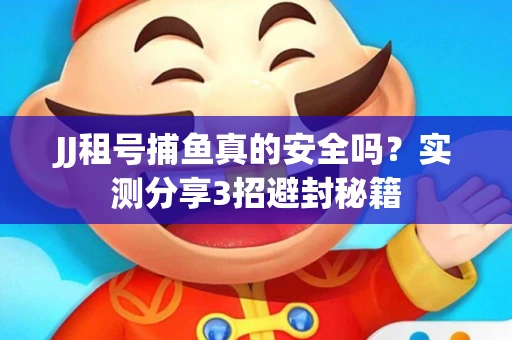 JJ租号捕鱼真的安全吗？实测分享3招避封秘籍