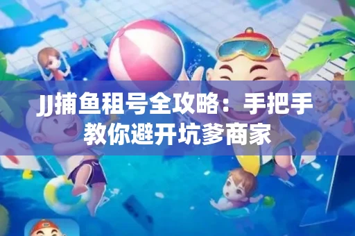 JJ捕鱼租号全攻略：手把手教你避开坑爹商家
