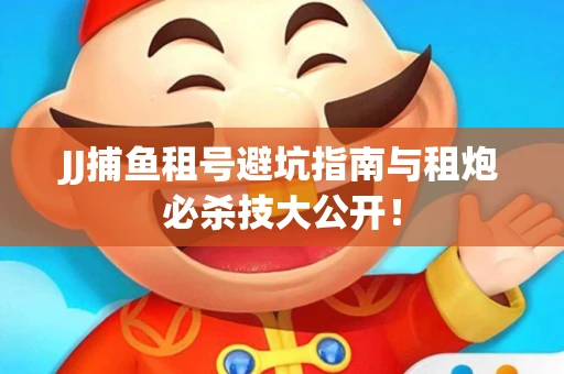 JJ捕鱼租号避坑指南与租炮必杀技大公开！