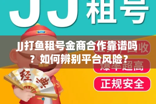 JJ打鱼租号金商合作靠谱吗？如何辨别平台风险？