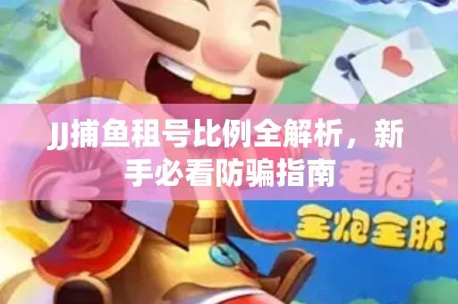 JJ捕鱼租号比例全解析，新手必看防骗指南