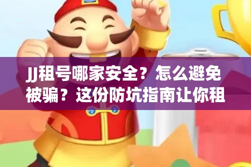 JJ租号哪家安全？怎么避免被骗？这份防坑指南让你租号无忧！