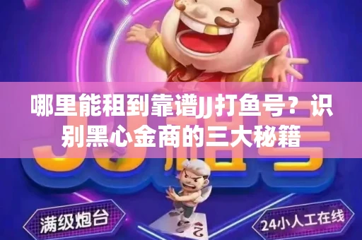 哪里能租到靠谱JJ打鱼号？识别黑心金商的三大秘籍