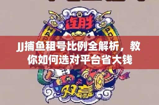 JJ捕鱼租号比例全解析，教你如何选对平台省大钱