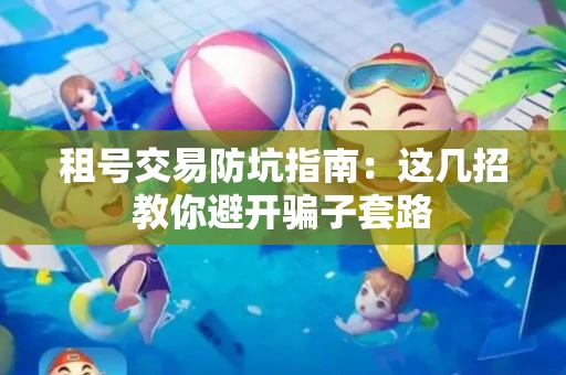 租号交易防坑指南：这几招教你避开骗子套路