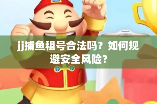 jj捕鱼租号合法吗？如何规避安全风险？