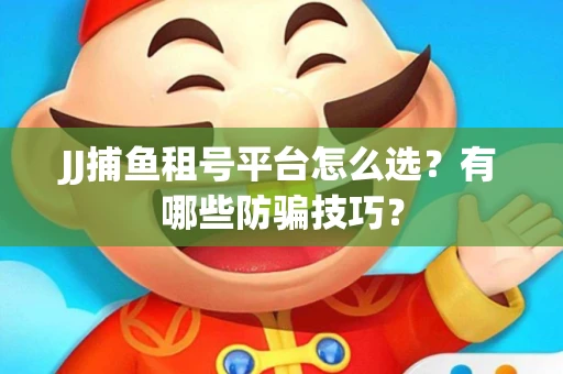 JJ捕鱼租号平台怎么选？有哪些防骗技巧？