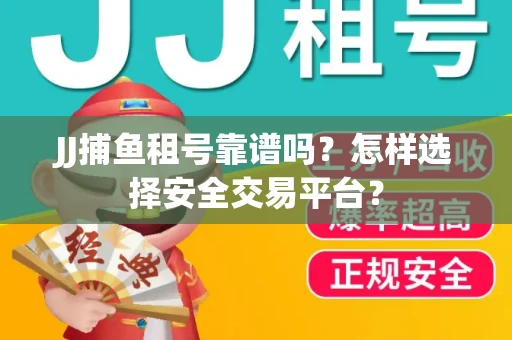 JJ捕鱼租号靠谱吗？怎样选择安全交易平台？