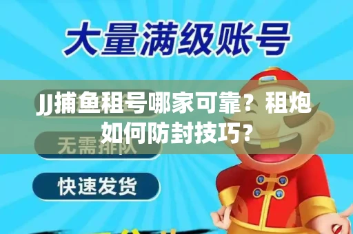 JJ捕鱼租号哪家可靠？租炮如何防封技巧？