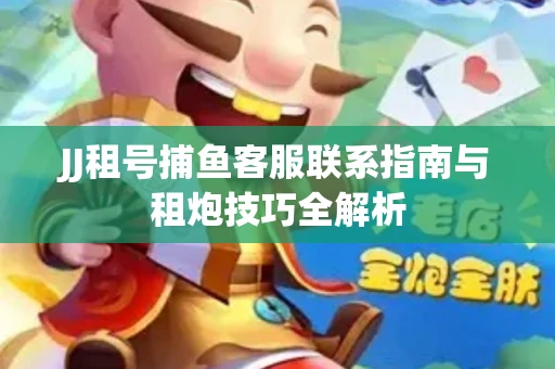 JJ租号捕鱼客服联系指南与租炮技巧全解析
