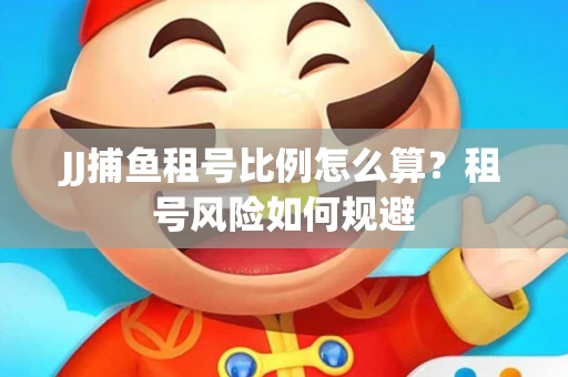 JJ捕鱼租号比例怎么算？租号风险如何规避