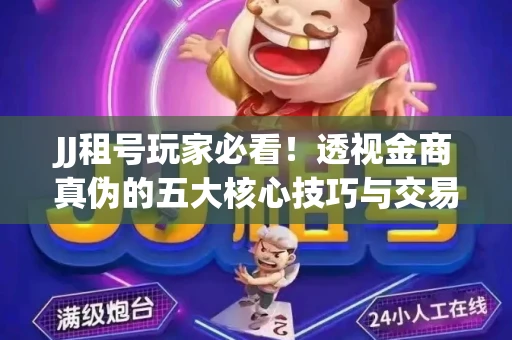 JJ租号玩家必看！透视金商真伪的五大核心技巧与交易避坑全攻略