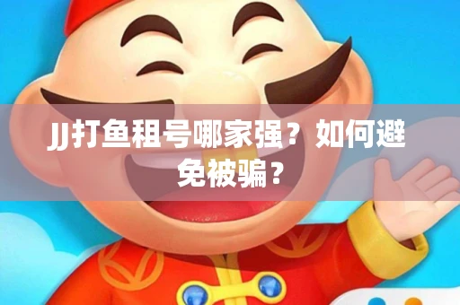 JJ打鱼租号哪家强？如何避免被骗？