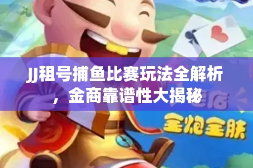 JJ租号捕鱼比赛玩法全解析，金商靠谱性大揭秘