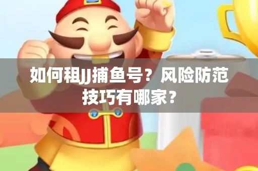 如何租JJ捕鱼号？风险防范技巧有哪家？
