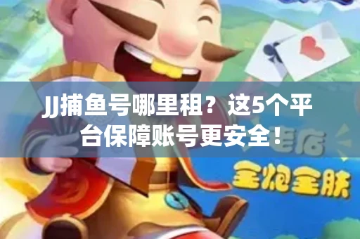 JJ捕鱼号哪里租？这5个平台保障账号更安全！