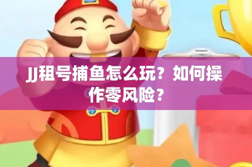 JJ租号捕鱼怎么玩？如何操作零风险？