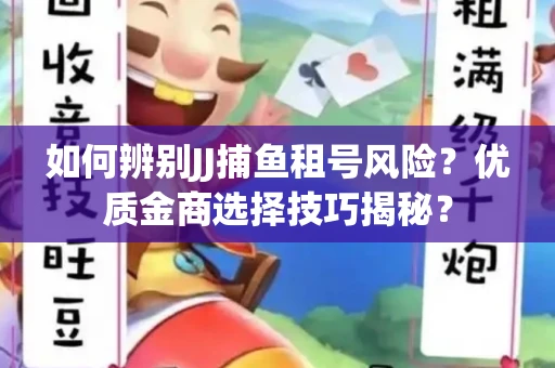 如何辨别JJ捕鱼租号风险？优质金商选择技巧揭秘？