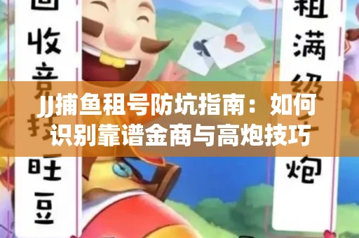 JJ捕鱼租号防坑指南：如何识别靠谱金商与高炮技巧