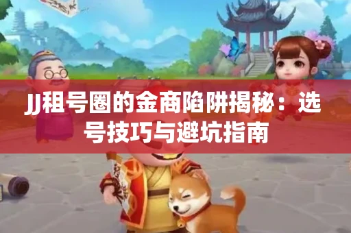 JJ租号圈的金商陷阱揭秘：选号技巧与避坑指南