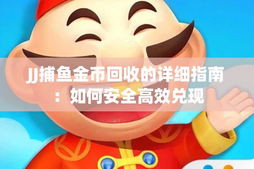 JJ捕鱼金币回收的详细指南:如何安全高效兑现