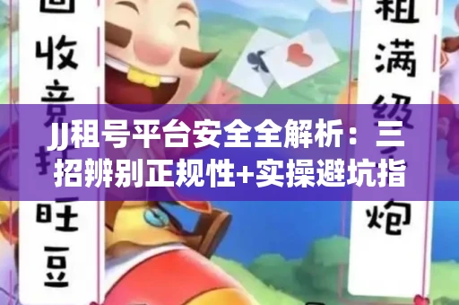 JJ租号平台安全全解析：三招辨别正规性+实操避坑指南