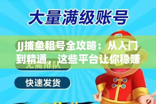 JJ捕鱼租号全攻略:从入门到精通,这些平台让你稳赚不亏