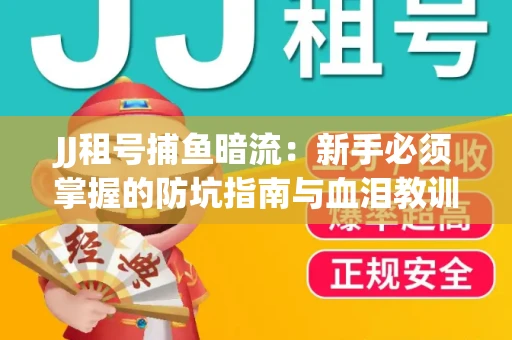 JJ租号捕鱼暗流：新手必须掌握的防坑指南与血泪教训