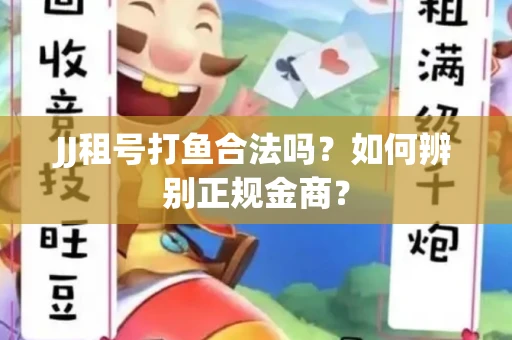 JJ租号打鱼合法吗？如何辨别正规金商？