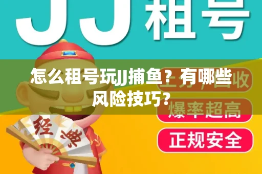 怎么租号玩JJ捕鱼？有哪些风险技巧？