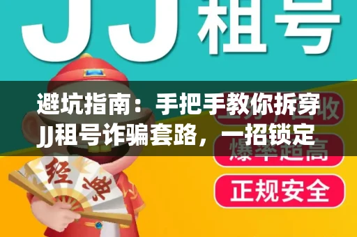 避坑指南：手把手教你拆穿JJ租号诈骗套路，一招锁定靠谱金商