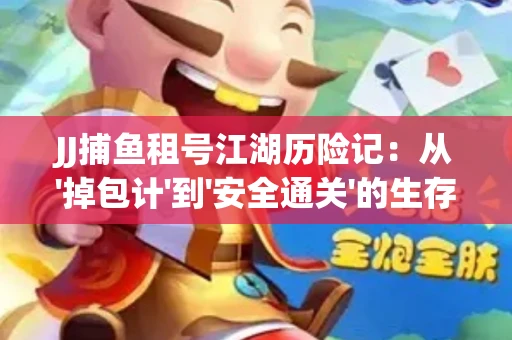 JJ捕鱼租号江湖历险记：从'掉包计'到'安全通关'的生存法则